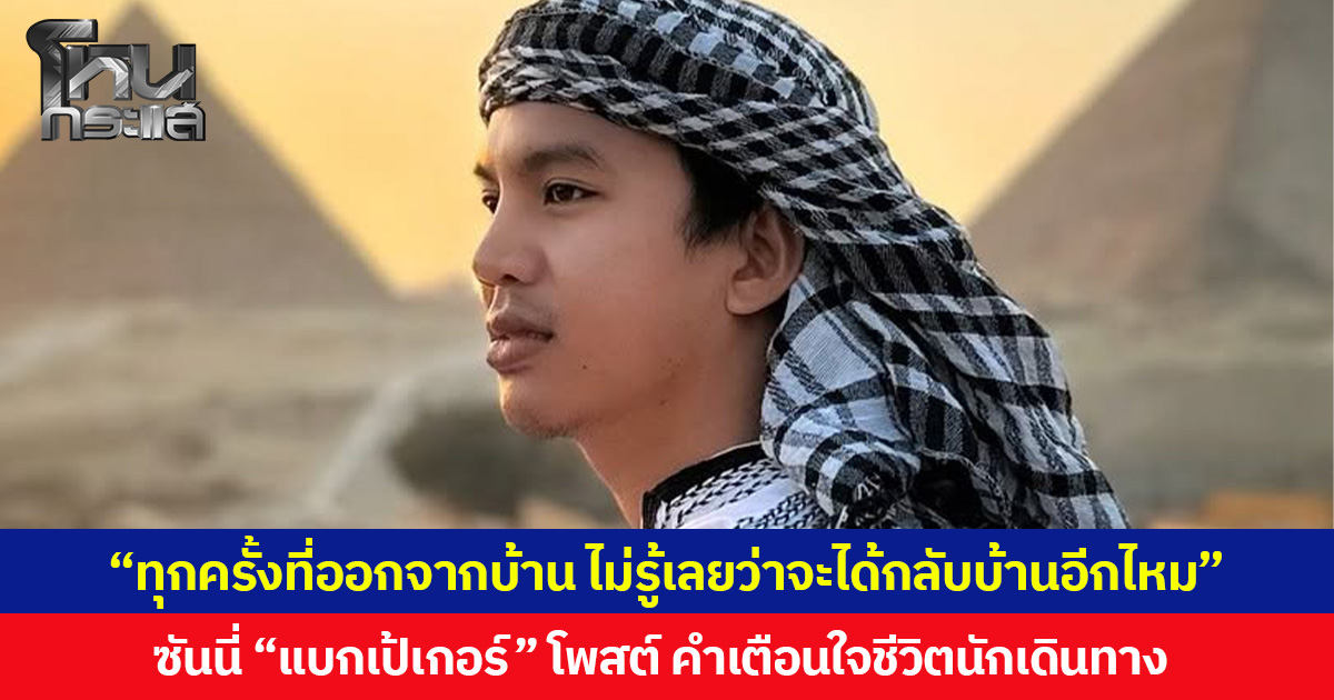 “ทุกครั้งที่ออกจากบ้าน ไม่รู้เลยว่าจะได้กลับบ้านอีกไหม” ซันนี่ “แบกเป้เกอร์” โพสต์ คำเตือนใจชีวิตนักเดินทาง  เผยการเดินทางยังดำเนินต่อ กลับไทยอีกทีกลางปีหน้า ขอบคุณทุกความเป็นห่วง