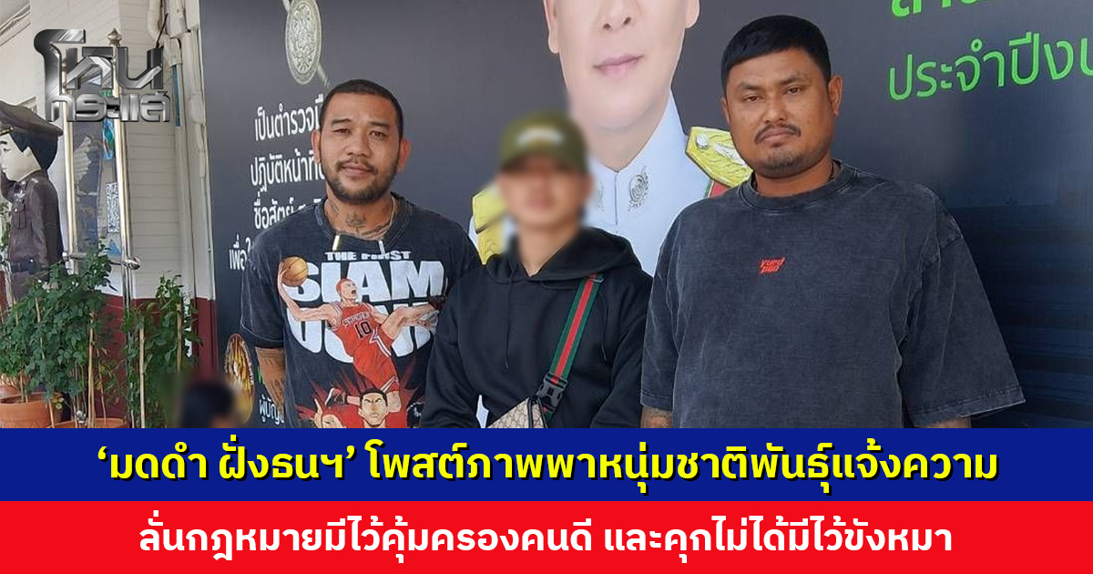 ‘มดดำ ฝั่งธนฯ’ พาหนุ่มชาติพันธุ์แจ้งความ ลั่นกฎหมายมีไว้คุ้มครองคนดี และคุกไม่ได้มีไว้ขังหมา