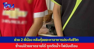 เข้าช่วยเหลือ 2 พี่น้อง หลังพบตระเวนคุ้ยถังขยะ เพื่อหาอาหารกลับบ้านประทังชีวิต หลังแม่ป่วยครอบครัวขาดรายได้ ถูกตัดน้ำ-ไฟนานนับเดือน