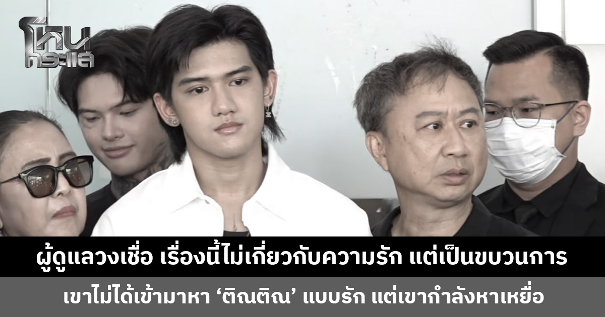 ผู้ดูแลวงเชื่อ เรื่องนี้ไม่เกี่ยวกับความรัก แต่เป็นขบวนการ เข้ามาตีสนิทมาจัดการ ‘ติณติณ’