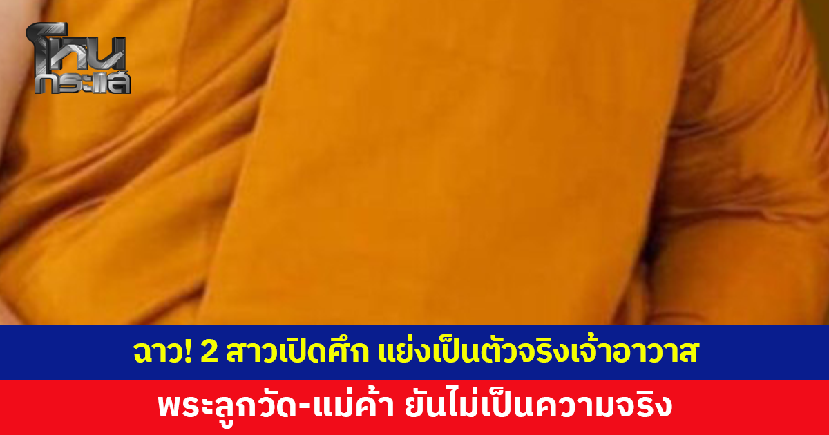 วงการผ้าเหลืองฉาว! 2 สาวเปิดศึก แย่งเป็นตัวจริงเจ้าอาวาส ด้านพระลูกวัด-แม่ค้า ยันไม่เป็นความจริง