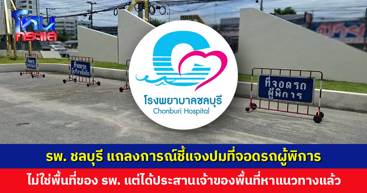 รพ. ชลบุรี แถลงการณ์ชี้แจงปมที่จอดรถผู้พิการ ไม่ใช่พื้นที่ของ รพ.
