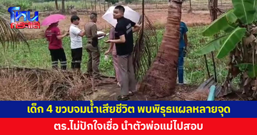 เด็ก 4 ขวบจมน้ำเสียชีวิต พบพิรุธบาดแผลหลายจุด ตร.ไม่ปักใจเชื่อ นำตัวพ่อแม่ไปสอบสวน