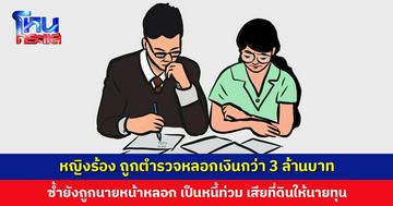 หญิงร้อง ถูกตำรวจหลอกเงินกว่า 3 ล้านบาท ซ้ำยังถูกนายหน้าหลอก เป็นหนี้ท่วม เสียที่ดิน กำลังจะถูกไล่ออกจากที่ดินผืนสุดท้าย