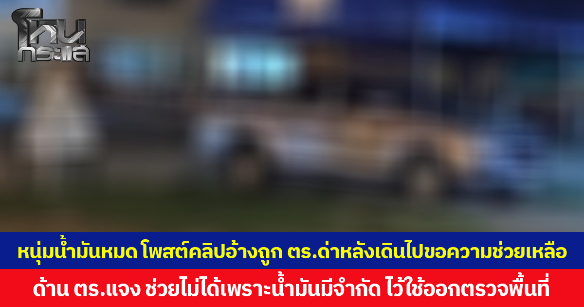 หนุ่มน้ำมันหมด โพสต์คลิปอ้างถูก ตร.ด่าหลังเดินไปขอความช่วยเหลือ ด้าน ตร.แจง ช่วยไม่ได้เพราะน้ำมันมีจำกัด ไว้ใช้ออกตรวจพื้นที่