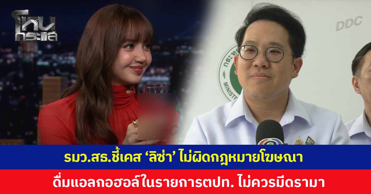 สธ.แจง ‘ลิซ่า’ ดื่มแอลกอฮอล์ในรายการต่างประเทศ ไม่ผิดกฎหมายโฆษณา มองไม่ควรมีดรามา ย้ำคนแชร์ต้องปิดยี่ห้อ