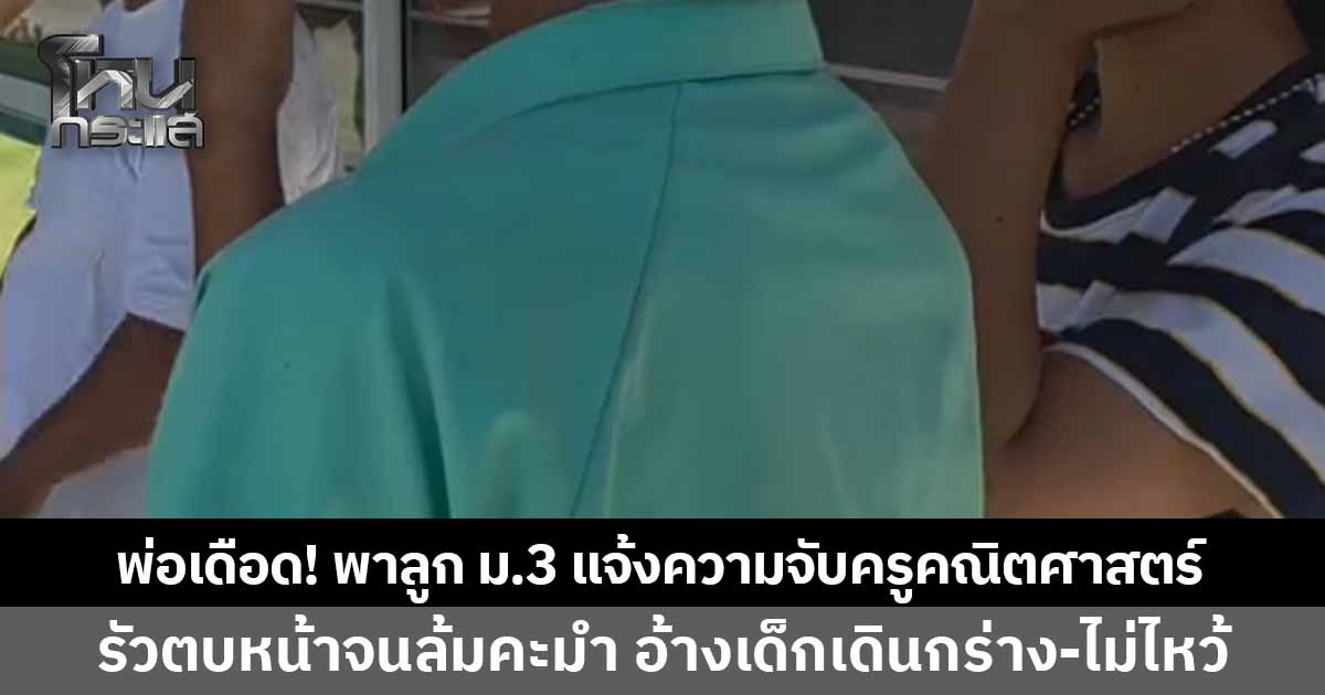 พ่อเดือด! พาลูก ม.3 แจ้งความจับครูคณิตศาสตร์โหด ลวงเข้าห้องพละไร้วงจรปิด รัวตบหน้าคว่ำจนล้มคะมำ อ้างเด็กเดินกร่าง-ไม่ไหว้