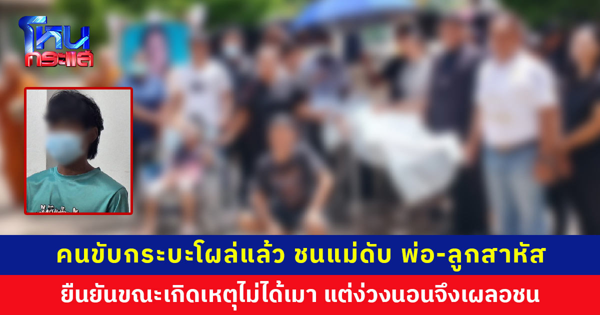 คนขับกระบะโผล่แล้ว ชนแม่ดับ พ่อ-ลูกสาหัส ยืนยันไม่ได้เมา แค่ง่วง ครอบครัวโอดค่าจัดงานศพครึ่งล้าน