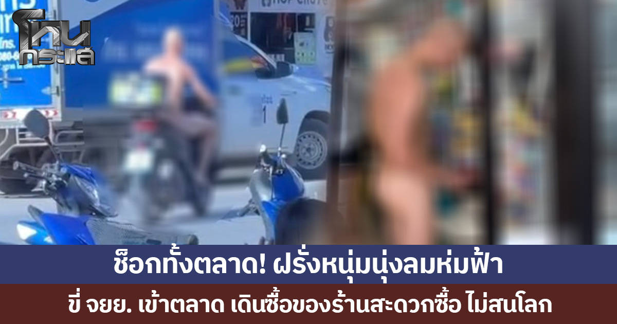 ช็อกทั้งตลาด! ฝรั่งหนุ่มนุ่งลมห่มฟ้า ขี่ จยย. เข้าตลาด เดินซื้อของร้านสะดวกซื้อ ไม่สนโลก