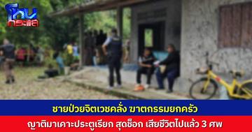 ชายป่วยจิตเวชคลั่ง ฆาตกรรมยกครัว ญาติมาเคาะประตู ถูกขู่ห้ามเข้า แง้มประตูดูเห็น 3 ศพอยู่ในบ้าน