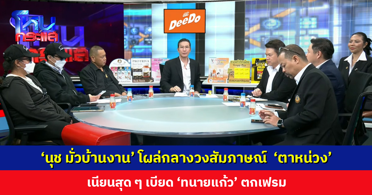‘นุช มั่วบ้านงาน’ โผล่กลางวงสัมภาษณ์  ‘ตาหน่วง’