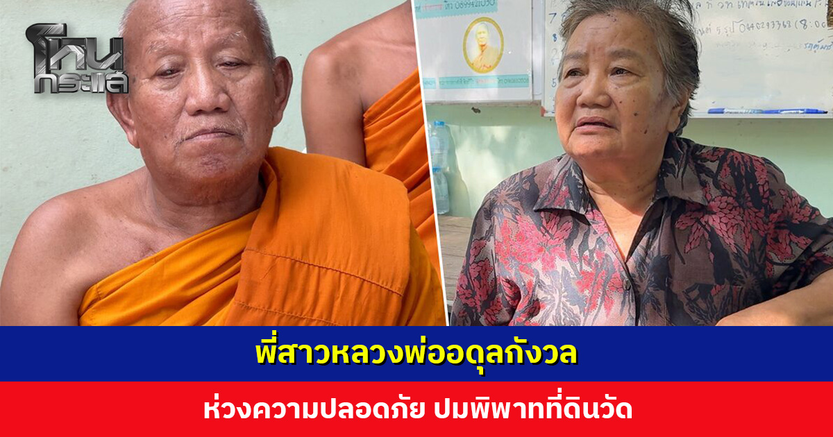 พี่สาวหลวงพ่ออดุลกังวล ห่วงความปลอดภัย ปมพิพาทที่ดินวัด