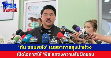‘กัน จอมพลัง’ เผยอาการลุงยังน่าห่วง ให้ ‘พีช’ ได้แสดงความรับผิดชอบ ยอมรับมีสายโทรหา