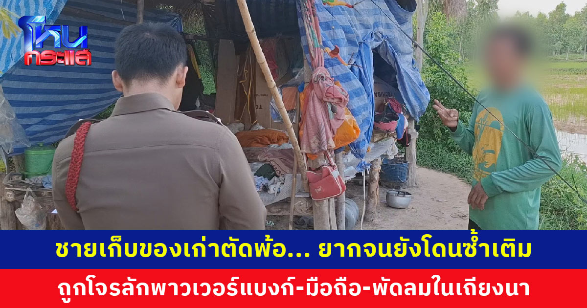 ชายเก็บของเก่าตัดพ้อ... ยากจนยังโดนซ้ำเติม หลังถูกโจรลักพาวเวอร์แบงก์-มือถือ-พัดลมในเถียงนา สงสัยคนใกล้ตัว วอนนำมาคืน