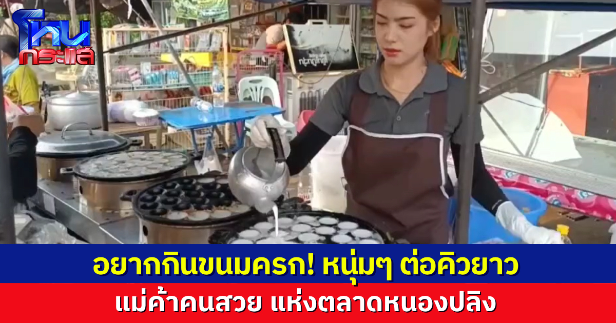 แถวยาวเชียว! ขนมครกแม่ค้าสวย ที่ตลาดหนองปลิง ไม่ใช่แค่สวย แต่ยังอร่อย หวาน มัน
