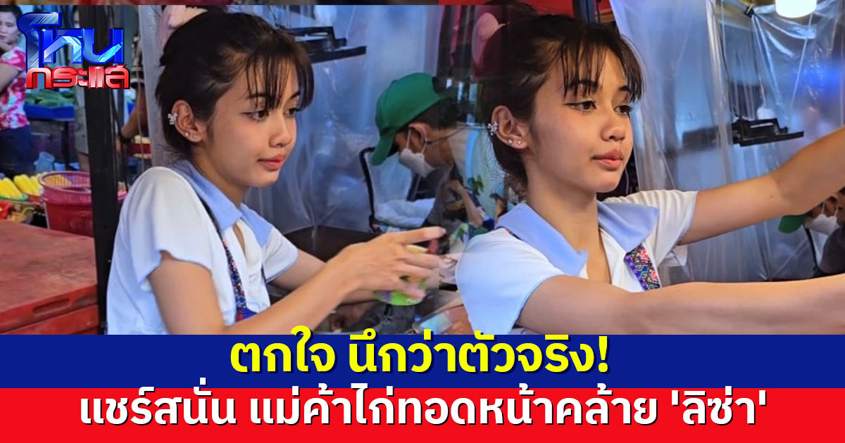 ฮือฮา แม่ค้าไก่ทอดหน้าคล้าย 'ลิซ่า' ชาวเน็ตลั่นเหมือนมาก! แห่ขอวาร์ป