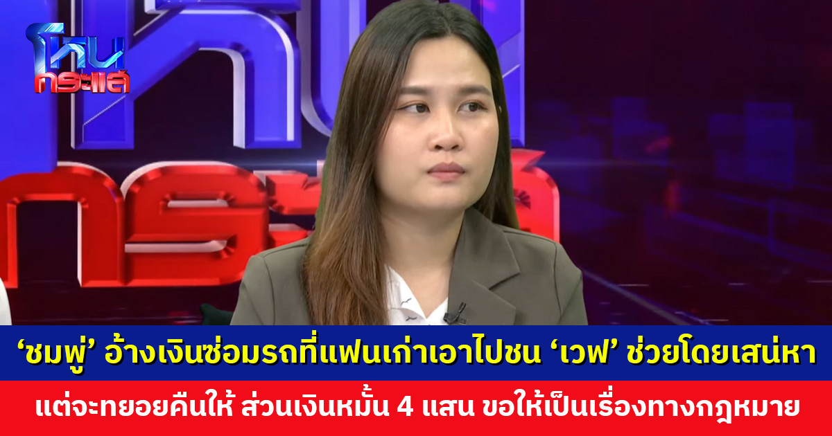 ‘ชมพู่’ อ้างเงินซ่อมรถที่แฟนเก่าเอาไปชน ‘เวฟ’ ช่วยโดยเสน่หา แต่จะคืนให้ ส่วนเงินหมั้น 4 แสน ขอให้เป็นเรื่องทางกฎหมาย