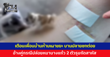 ร้องขอความเป็นธรรม เตือนเพื่อนบ้านห้ามเผาขยะก่อนบานปลายชกต่อย อ้างคู่กรณีปล่อยสุนัขบางแก้ว 2 ตัวรุมกัด