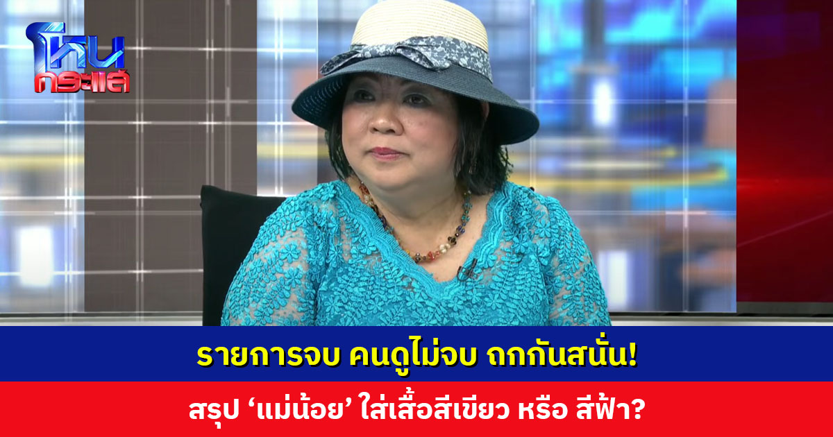รายการจบ คนดูไม่จบ ถกกันสนั่น! สรุป ‘แม่น้อย’ ใส่เสื้อสีเขียวหรือสีฟ้า?