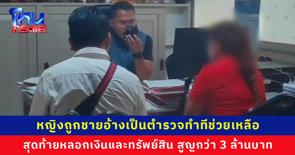 หญิงถูกชายอ้างเป็นตำรวจทำทีช่วยเหลือ สุดท้ายหลอกเงินและทรัพย์สิน สูญกว่า 3 ล้านบาท คาดมีผู้ร่วมขบวนการ