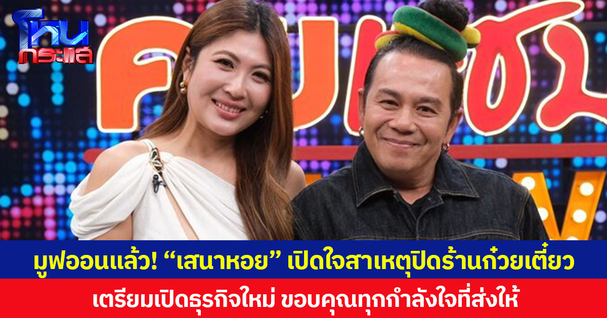 มูฟออนแล้ว! “เสนาหอย” เปิดใจสาเหตุปิดร้านก๋วยเตี๋ยว เตรียมเปิดธุรกิจใหม่ ขอบคุณทุกกำลังใจที่ส่งให้