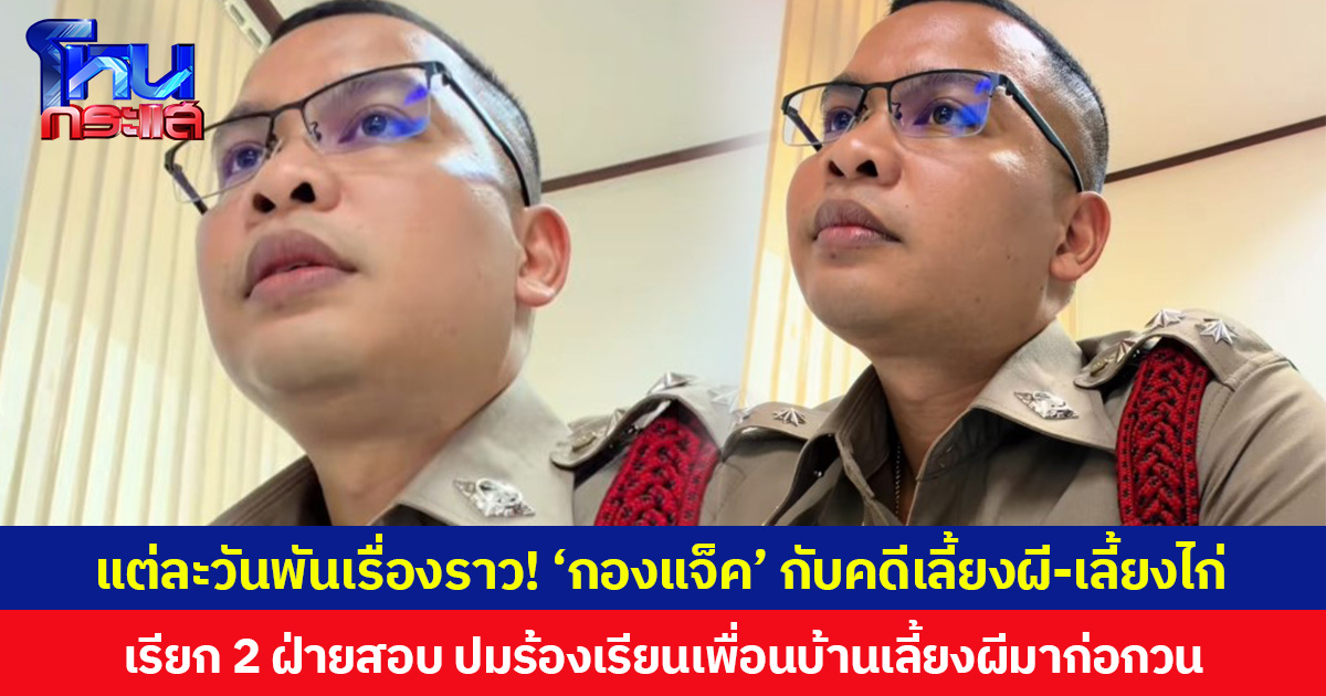 แต่ละวันพันเรื่องราว! ‘กองแจ็ค’ กับคดีเลี้ยงผี-เลี้ยงไก่ เรียก 2 ฝ่ายสอบ ปมร้องเรียนเพื่อนบ้านเลี้ยงผีมาก่อกวน ปล่อยไก่ขี้บนแคร่