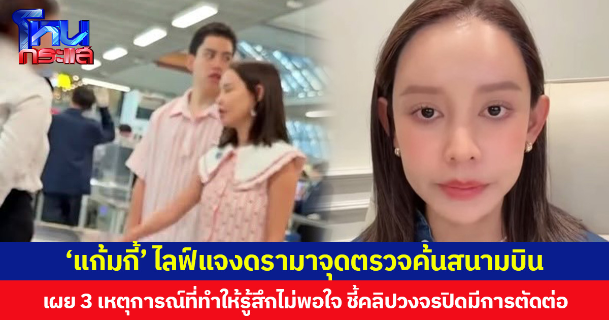 ‘แก้มกี้’ ไลฟ์แจงดรามาจุดตรวจค้นสนามบิน เผย 3 เหตุการณ์ที่ทำให้รู้สึกไม่พอใจ ชี้คลิปวงจรปิดมีการตัดต่อ