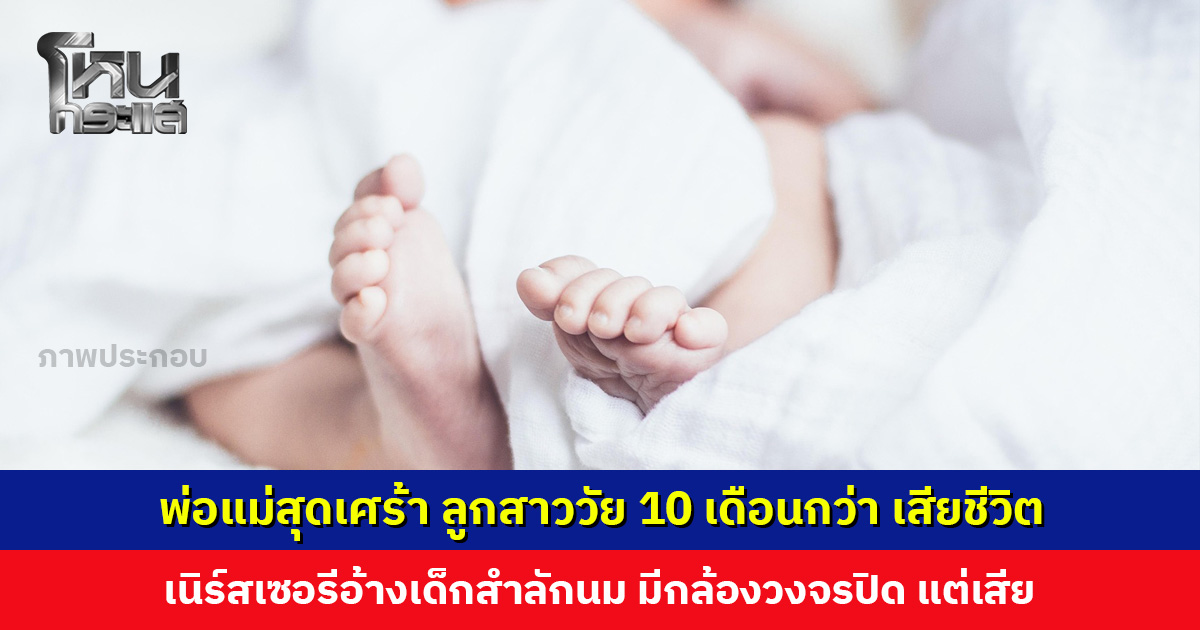 พ่อแม่สุดเศร้า ลูกสาววัย 10 เดือนกว่า เสียชีวิต เนิร์สเซอรีอ้างเด็กสำลักนม กล้องวงจรปิดเสีย