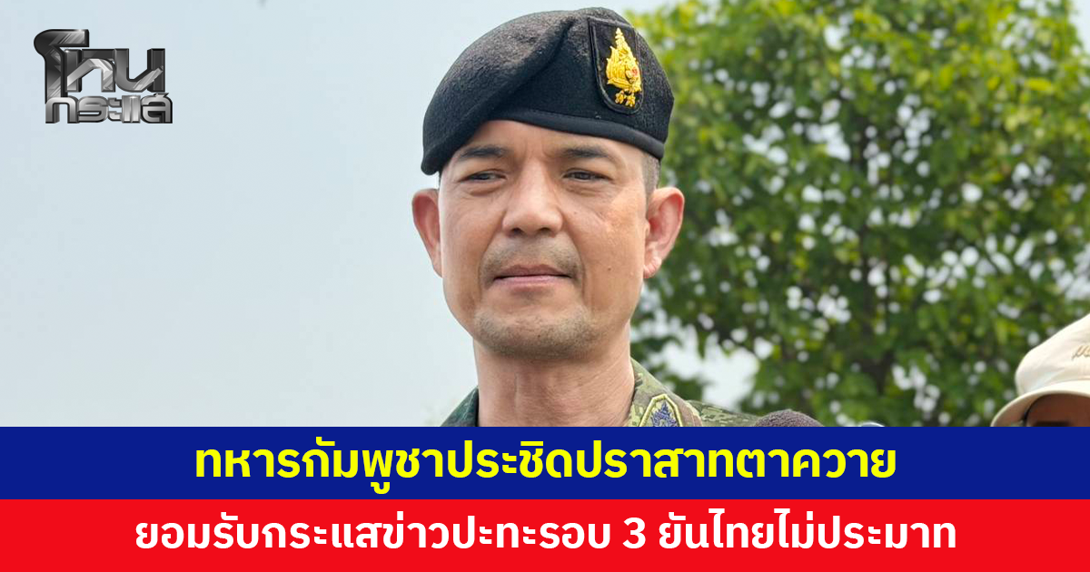 โฆษกกองทัพบกรับทหารกัมพูชาประชิด 'ปราสาทตาควาย' ยอมรับกระแสข่าวปะทะรอบ 3