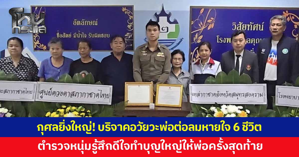 กุศลยิ่งใหญ่! บริจาคอวัยวะคุณพ่อวัย 49 ปี ส่งต่อลมหายใจต่อชีวิตใหม่ 6 ชีวิต  ตำรวจหนุ่มเผยรู้สึกดีใจที่ได้ร่วมทำบุญใหญ่ให้กับคุณพ่อเป็นครั้งสุดท้าย