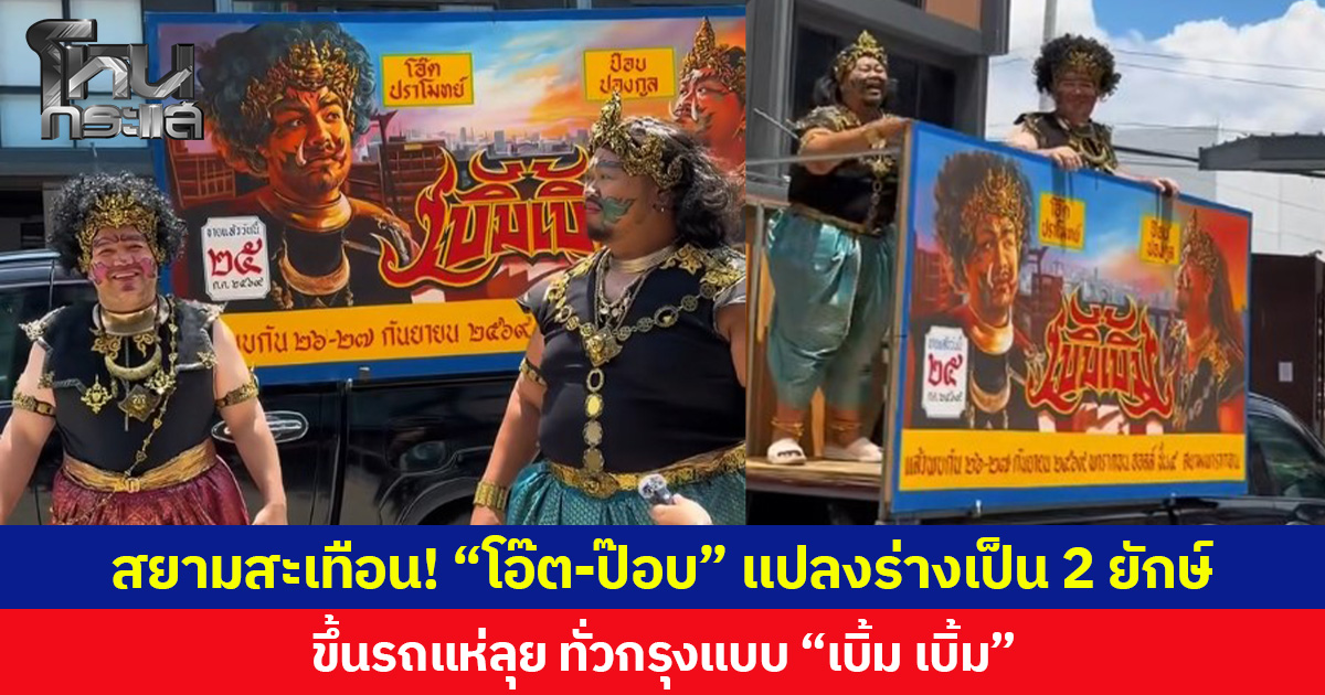 สยามสะเทือน! “โอ๊ต-ป๊อบ” แปลงร่างเป็น 2 ยักษ์ ขึ้นรถแห่ลุย ทั่วกรุงแบบ “เบิ้ม เบิ้ม”