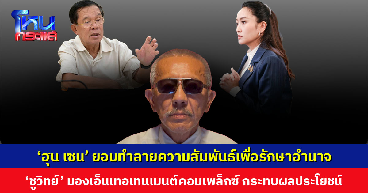 ‘ชูวิทย์’ มองปมเหตุ ‘เอ็นเทอเทนเมนต์คอมเพล็กซ์-ปราบแก๊งคอลฯ’ กระทบผลประโยชน์ ‘ฮุน เซน’