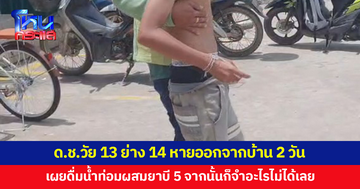 ด.ช.วัย 13 ย่าง 14 หายออกจากบ้าน 2 วัน เผยดื่มน้ำท่อมผสมยาบี 5 หลังจากนั้นก็จำอะไรไม่ได้เลย