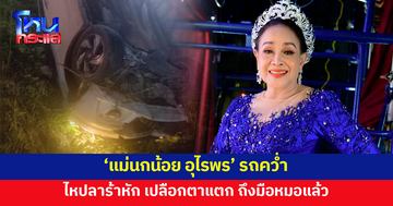 'แม่นกน้อย อุไรพร' รถคว่ำ ไหปลาร้าหัก เปลือกตาแตก ถึงมือหมอปลอดภัยแล้ว