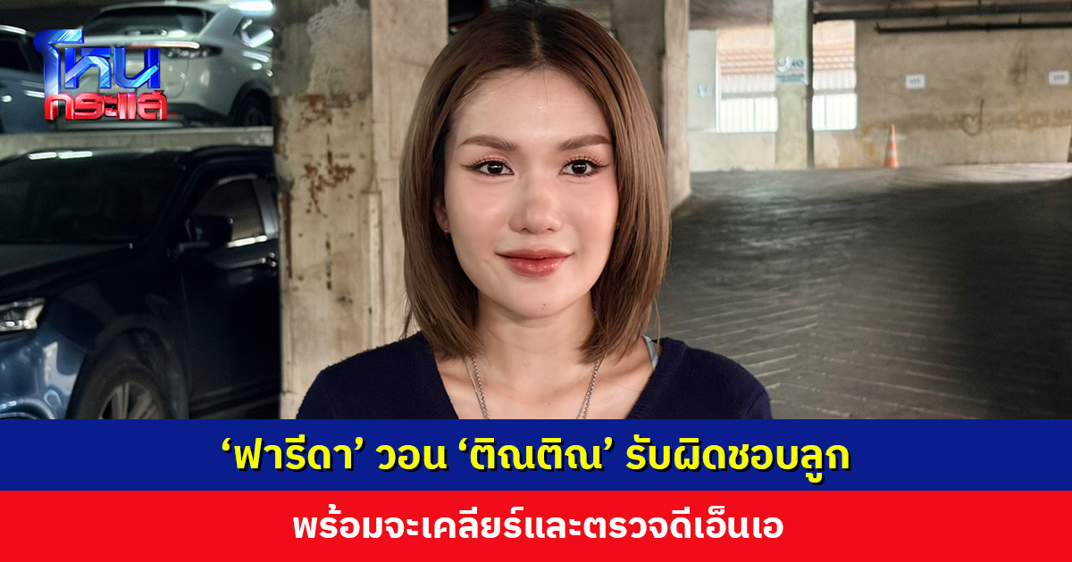 ‘ฟารีดา’ วอน ‘ติณติณ’ รับผิดชอบลูก พร้อมจะเคลียร์และตรวจดีเอ็นเอ ขอหยุดพฤติกรรมคบซ้อนและไม่ป้องกัน