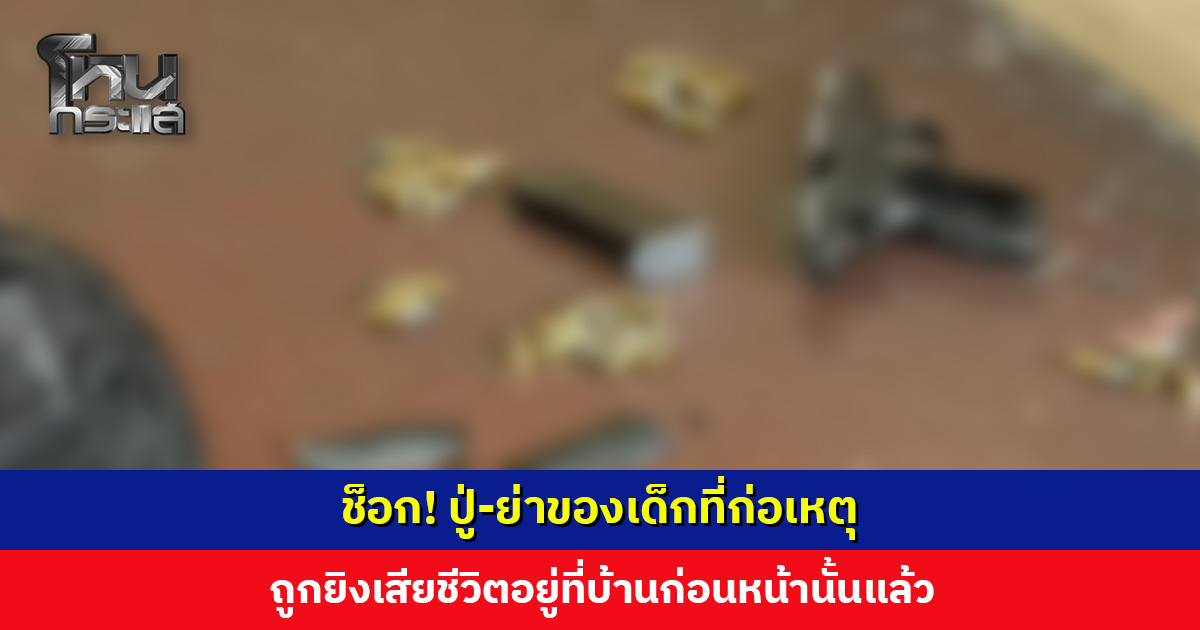 ช็อก! ปู่-ย่าของเด็กที่ก่อเหตุ เสียชีวิตที่บ้านก่อนหน้านั้นแล้ว