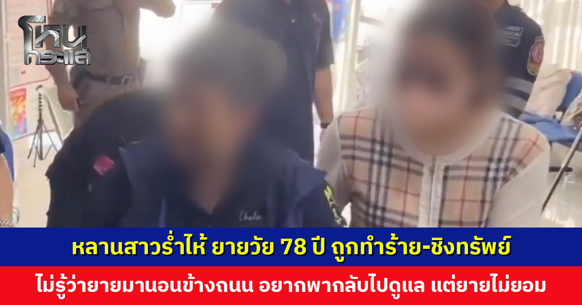 หลานสาวร่ำไห้ ยายถูกทำร้าย-ชิงทรัพย์ ไม่รู้ว่ายายมานอนข้างถนน อยากพากลับไปดูแล แต่ยายไม่ยอม