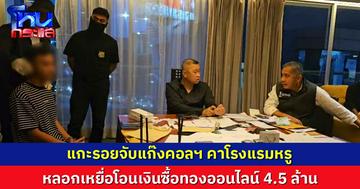 สืบนครบาลแกะรอยจับแก๊งคอลเซ็นเตอร์คาโรงแรมหรู หลอกเหยื่อโอนเงินซื้อทองออนไลน์ มูลค่า 4.5 ล้าน
