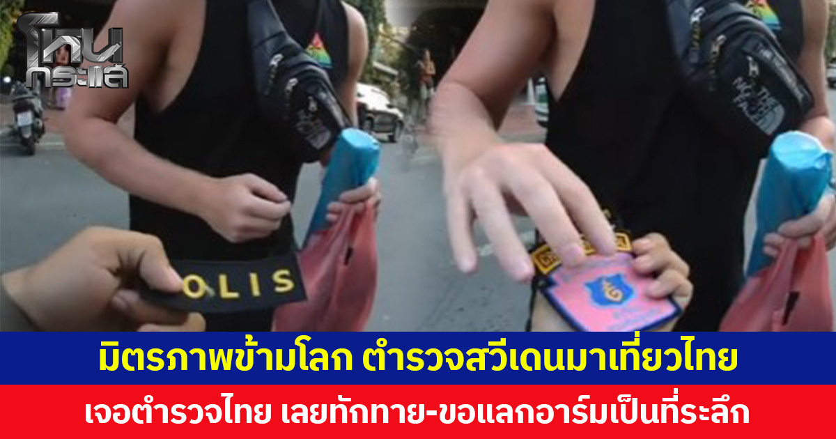 มิตรภาพข้ามโลก ตำรวจสวีเดนมาเที่ยวไทย เจอตำรวจไทย เลยทักทาย-ขอแลกอาร์มเป็นที่ระลึก