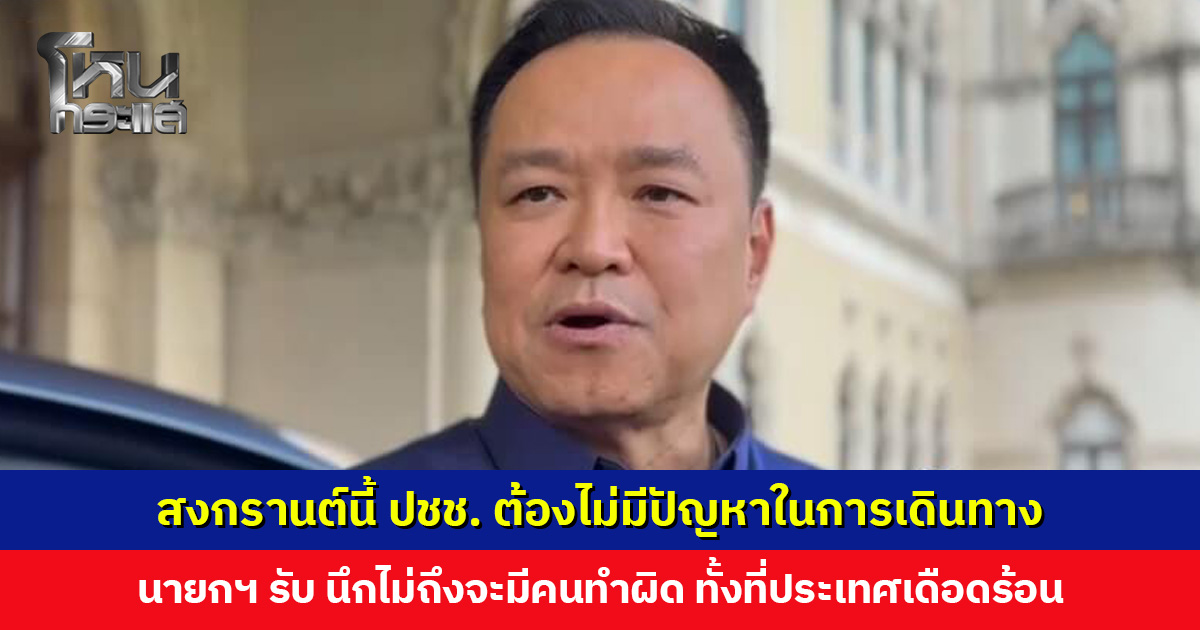 สงกรานต์ ปชช. ต้องไม่มีปัญหาเรื่องเดินทาง ‘นายกฯ อนุทิน’ สั่งราคาน้ำมันหน้าคลังห้ามเกินโรงกลั่น