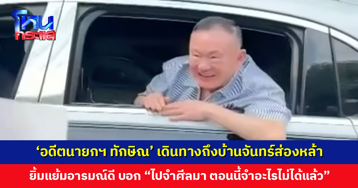 ‘อดีตนายกฯ ทักษิณ’ เดินทางถึงบ้านจันทร์ส่องหล้า พูดคุยกับมวลชน ยิ้มแย้มอารมณ์ดี