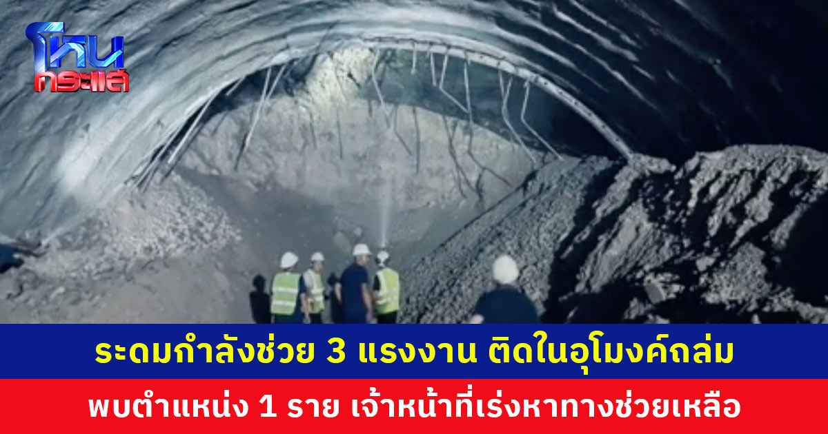 ทุกภาคส่วนระดมกำลังช่วย 3 แรงงาน ติดภายในอุโมงค์ถล่ม พบตำแหน่ง 1 ราย เจ้าหน้าที่เร่งหาทางช่วยเหลือ