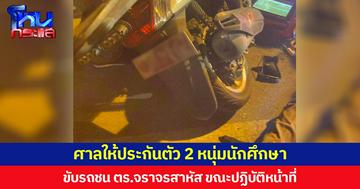 ศาลให้ประกันตัว 2 หนุ่มนักศึกษา ขับรถชน ตร.จราจรสาหัส ขณะปฏิบัติหน้าที่ พร้อมกับให้มารายงานตัวตามที่ศาลนัด