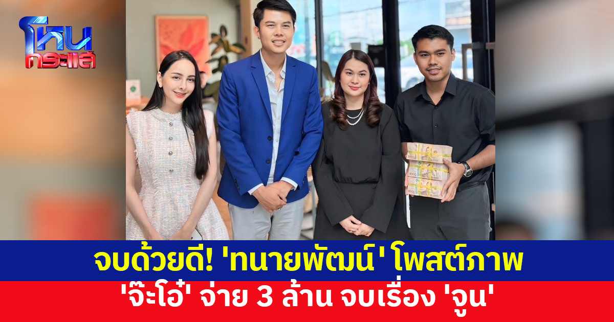 'ทนายพัฒน์' โพสต์ภาพ 'จ๊ะโอ๋' หอบ 3 ล้าน จ่าย 'จูน' จบเรื่อง แยกย้ายกันใช้ชีวิต
