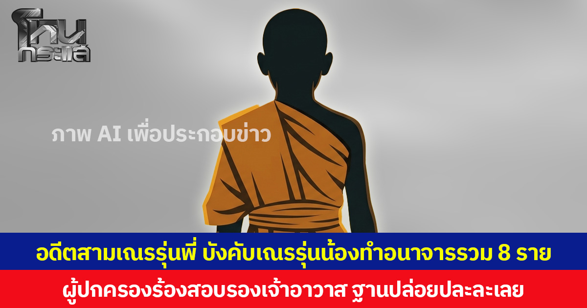 อดีตสามเณรรุ่นพี่ บังคับเณรรุ่นน้องทำอนาจารรวม 8 ราย ผู้ปกครองร้องสอบรองเจ้าอาวาส ฐานปล่อยปละละเลย