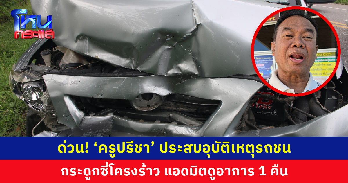 ด่วน! ‘ครูปรีชา’ ประสบอุบัติเหตุรถชน กระดูกซี่โครงร้าว