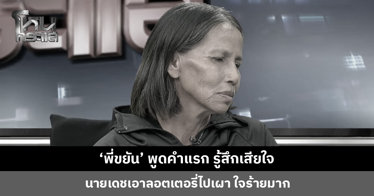 ‘พี่ขยัน’ พูดคำแรก รู้สึกเสียใจที่นายเดชเอาลอตเตอรี่ไปเผา ใจร้ายมาก