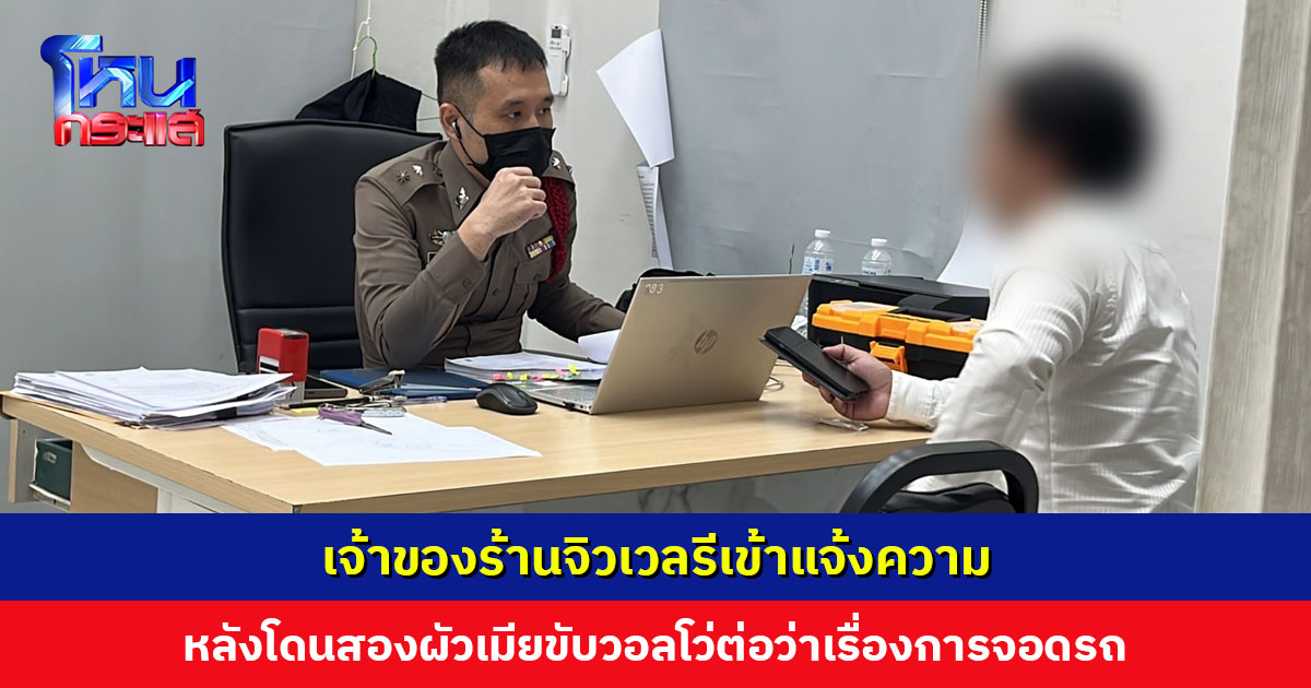 เจ้าของร้านจิวเวลรีเข้าแจ้งความฐานดูหมิ่นซึ่งหน้า-ข่มขู่ หลังโดนสองผัวเมียขับวอลโว่ต่อว่าเรื่องการจอดรถ