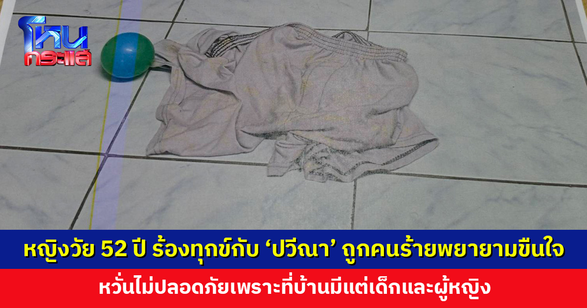หญิงวัย 52 ปี ร้อง ‘ปวีณา’ ถูกคนร้ายงัดเข้าบ้าน พยายามขืนใจ แต่ตกใจที่ถูกเห็นหน้าเลยวิ่งหนีไป