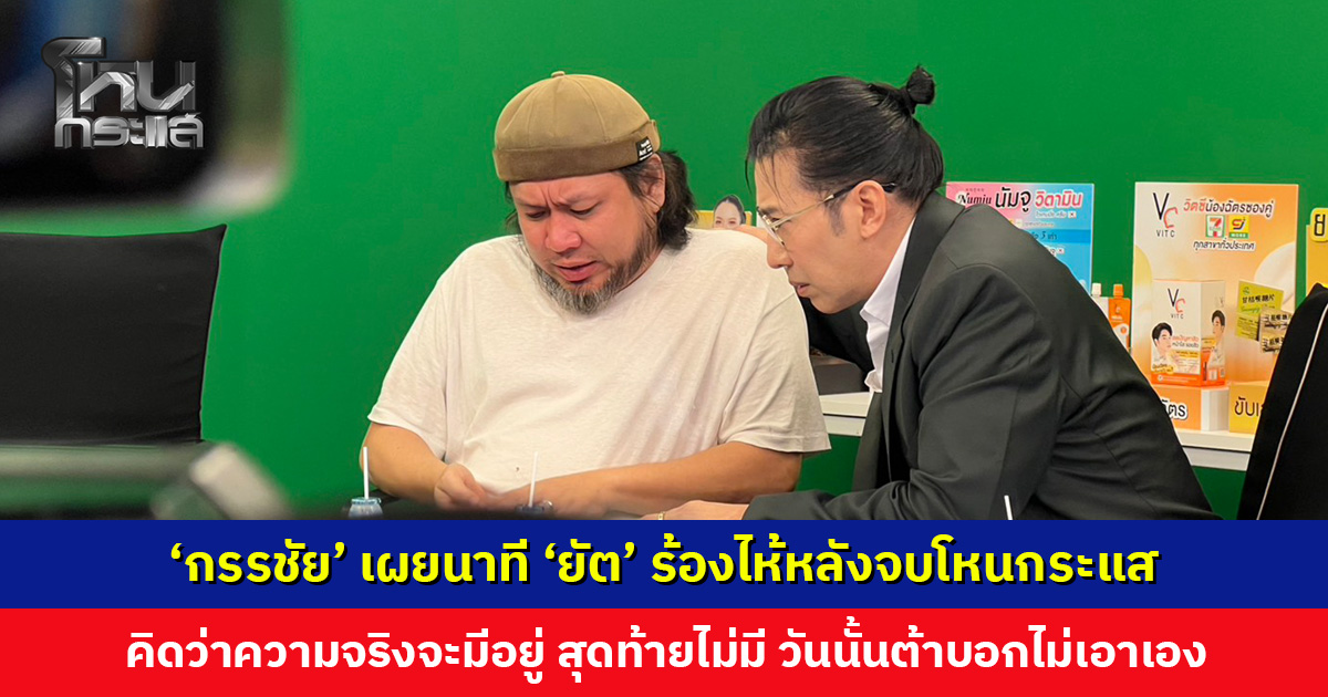‘หนุ่ม กรรชัย’ เผยนาที ‘ยัต’ ร้องไห้หลังจบโหนกระแส คิดว่าความจริงจะมีอยู่ แต่สุดท้ายไม่มี